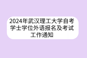 2024年武漢理工大學自考學士學位外語報名及考試工作通知