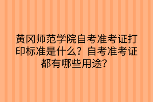 黃岡師范學(xué)院自考準(zhǔn)考證打印標(biāo)準(zhǔn)是什么？自考準(zhǔn)考證都有哪些用途？