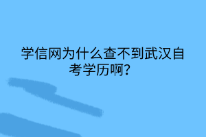 學(xué)信網(wǎng)為什么查不到武漢自考學(xué)歷啊？