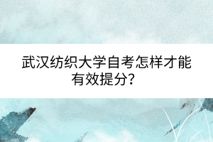 武漢紡織大學(xué)自考怎樣才能有效提分？
