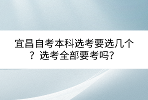 宜昌自考本科選考要選幾個？選考全部要考嗎？