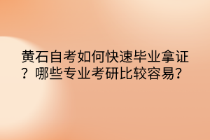 黃石自考如何快速畢業(yè)拿證？哪些專業(yè)考研比較容易？