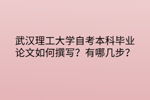 武漢理工大學(xué)自考本科畢業(yè)論文如何撰寫(xiě)？有哪幾步？