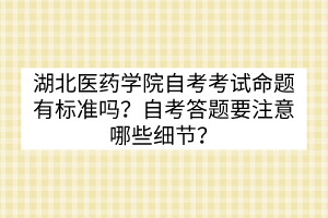湖北醫(yī)藥學(xué)院自考考試命題有標(biāo)準(zhǔn)嗎？自考答題要注意哪些細(xì)節(jié)？