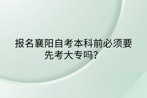 報名襄陽自考本科前必須要先考大專嗎？