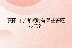 襄陽自學(xué)考試時有哪些答題技巧？