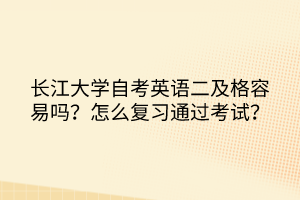 長(zhǎng)江大學(xué)自考英語(yǔ)二及格容易嗎？怎么復(fù)習(xí)通過(guò)考試？
