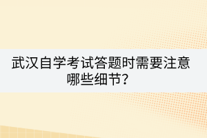 武漢自學(xué)考試答題時需要注意哪些細(xì)節(jié)？