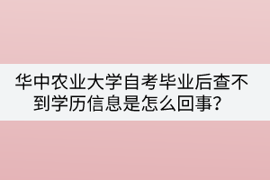 華中農(nóng)業(yè)大學(xué)自考畢業(yè)后查不到學(xué)歷信息是怎么回事？