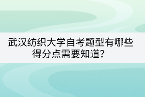 武漢紡織大學(xué)自考題型有哪些得分點(diǎn)需要知道？
