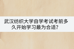 武漢紡織大學自學考試考前多久開始學習最為合適？