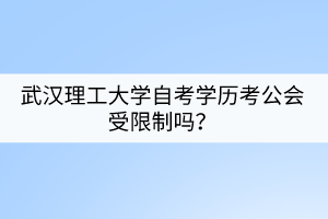 武漢理工大學(xué)自考學(xué)歷考公會受限制嗎？