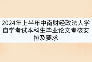 2024年上半年中南財(cái)經(jīng)政法大學(xué)自學(xué)考試本科生畢業(yè)論文考核安排及要求 2024年上半年中南財(cái)經(jīng)政法大學(xué)自學(xué)考試本科生畢業(yè)論文考核安排及要求