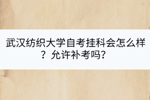 武漢紡織大學自考掛科會怎么樣？允許補考嗎？