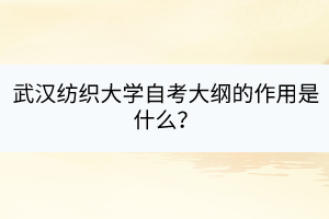 武漢紡織大學(xué)自考大綱的作用是什么？