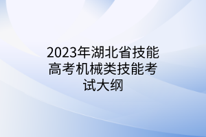 2023年湖北省技能高考機(jī)械類(lèi)技能考試大綱