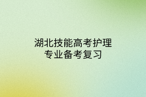 湖北技能高考護(hù)理專(zhuān)業(yè)備考復(fù)習(xí)