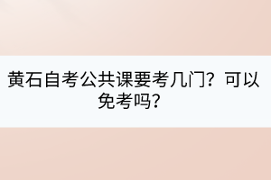 黃石自考公共課要考幾門？可以免考嗎？
