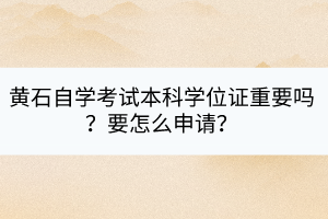 黃石自學(xué)考試本科學(xué)位證重要嗎？要怎么申請？