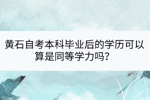 黃石自考本科畢業(yè)后的學(xué)歷可以算是同等學(xué)力嗎？