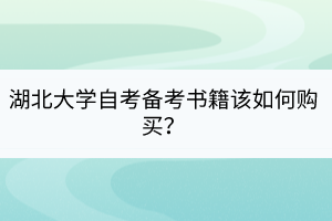 湖北大學自考備考書籍該如何購買？
