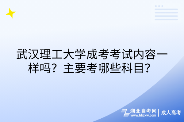 武漢理工大學(xué)成考考試內(nèi)容一樣嗎？主要考哪些科目？