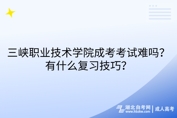 三峽職業(yè)技術(shù)學(xué)院成考考試難嗎？有什么復(fù)習(xí)技巧？