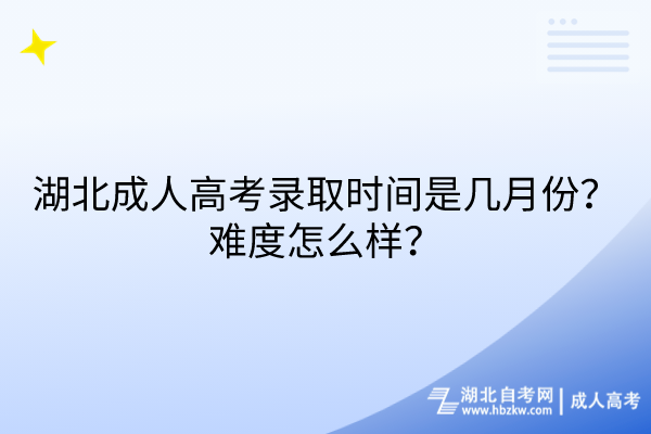 湖北成人高考錄取時間是幾月份？難度怎么樣？