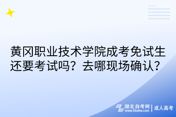 黃岡職業(yè)技術(shù)學(xué)院成考免試生還要考試嗎？去哪現(xiàn)場(chǎng)確認(rèn)？
