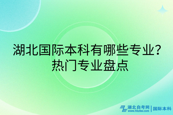 湖北國際本科有哪些專業(yè)？熱門專業(yè)盤點