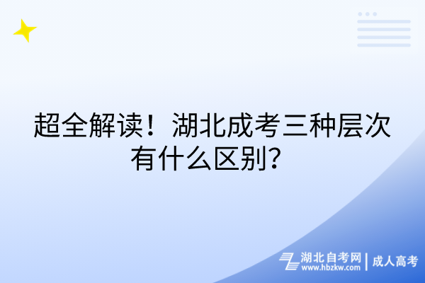 超全解讀！湖北成考三種層次有什么區(qū)別？