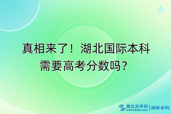 真相來了！湖北國(guó)際本科需要高考分?jǐn)?shù)嗎？