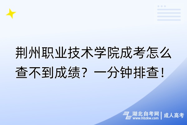 荊州職業(yè)技術(shù)學(xué)院成考怎么查不到成績？一分鐘排查！