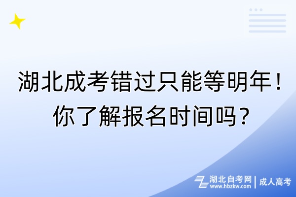 湖北成考錯(cuò)過只能等明年！你了解報(bào)名時(shí)間嗎？