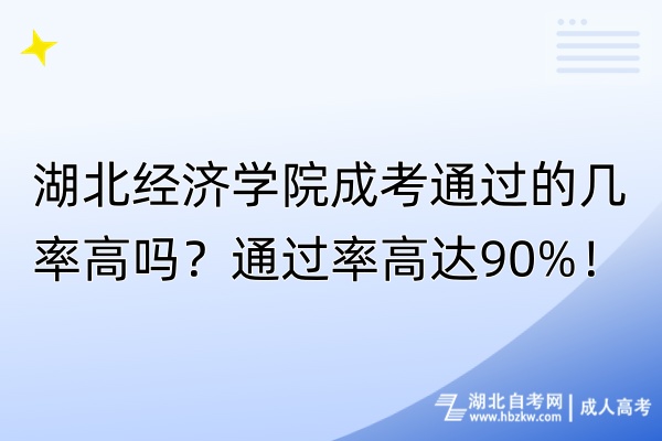 湖北經(jīng)濟學院成考通過的幾率高嗎？通過率高達90%！