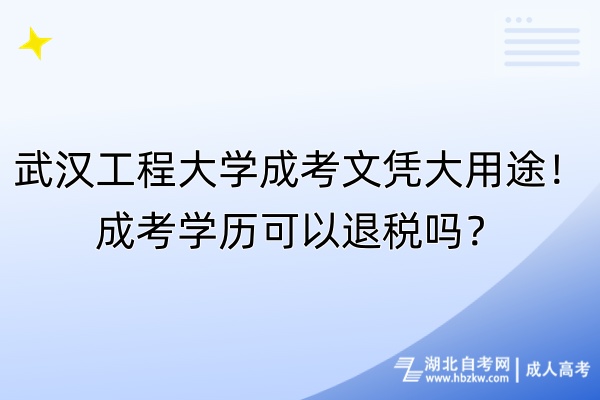 武漢工程大學(xué)成考文憑大用途！成考學(xué)歷可以退稅嗎？