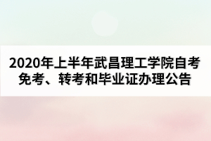2020年上半年武昌理工學(xué)院自考免考、轉(zhuǎn)考和畢業(yè)證辦理公告