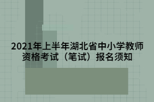 2021年上半年湖北省中小學(xué)教師資格考試（筆試）報名須知