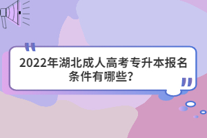 2022年湖北成人高考專(zhuān)升本報(bào)名條件有哪些？