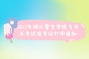 2022年湖北警官學(xué)院專(zhuān)升本考試準(zhǔn)考證打印通知