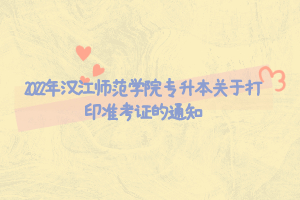 2022年漢江師范學(xué)院專(zhuān)升本關(guān)于打印準(zhǔn)考證的通知