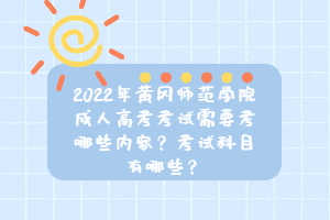 2022年黃岡師范學(xué)院成人高考考試需要考哪些內(nèi)容？考試科目有哪些？