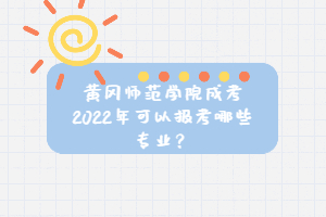 黃岡師范學院成考2022年可以報考哪些專業(yè)？