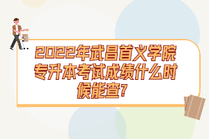 2022年武昌首義學(xué)院專升本考試成績什么時候能查?