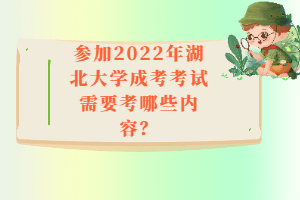 參加2022年湖北大學成考考試需要考哪些內(nèi)容？
