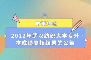 2022年武漢紡織大學專升本成績復核結(jié)果的公告
