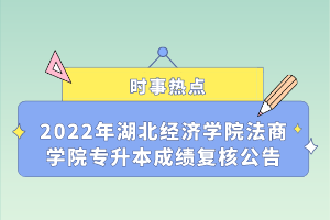 2022年湖北經(jīng)濟(jì)學(xué)院法商學(xué)院專升本成績復(fù)核公告