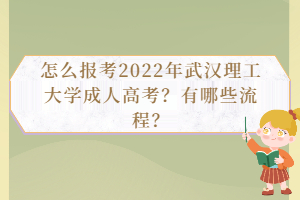 怎么報考2022年武漢理工大學(xué)成人高考？有哪些流程？