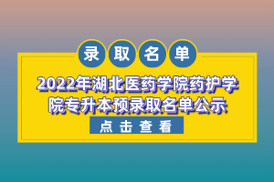 2022年湖北醫(yī)藥學院藥護學院專升本預(yù)錄取名單公示
