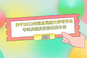 關(guān)于2022年湖北民族大學(xué)專(zhuān)升本考試成績(jī)復(fù)核結(jié)果的公告